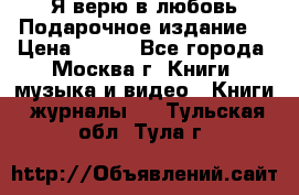 Я верю в любовь Подарочное издание  › Цена ­ 300 - Все города, Москва г. Книги, музыка и видео » Книги, журналы   . Тульская обл.,Тула г.